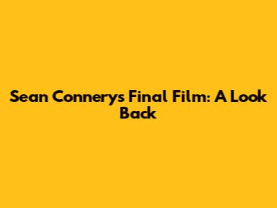Sean Connery's Final Film: A Look Back
