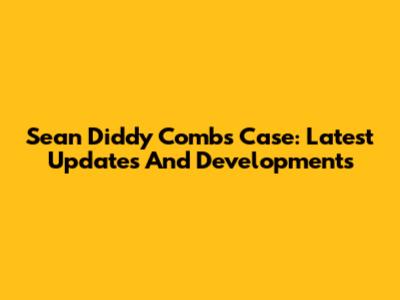 Sean Diddy Combs Case: Latest Updates And Developments