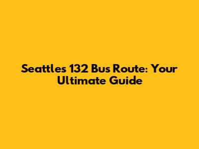 Seattle's 132 Bus Route: Your Ultimate Guide