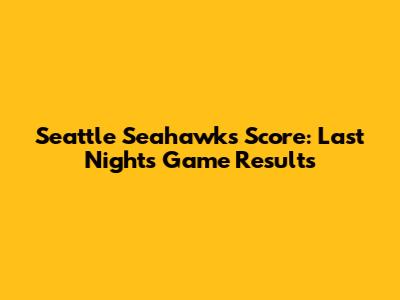 Seattle Seahawks Score: Last Night's Game Results