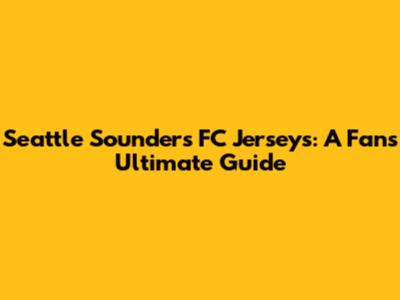 Seattle Sounders FC Jerseys: A Fan's Ultimate Guide