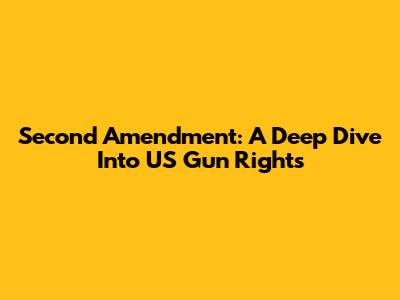 Second Amendment: A Deep Dive Into US Gun Rights