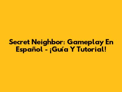 Secret Neighbor: Gameplay En Español - ¡Guía Y Tutorial!