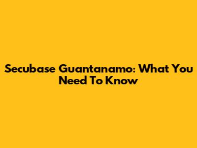 Secubase Guantanamo: What You Need To Know