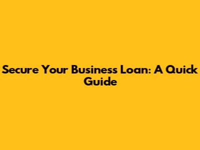 Secure Your Business Loan: A Quick Guide