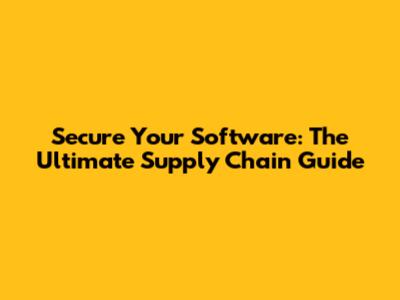 Secure Your Software: The Ultimate Supply Chain Guide