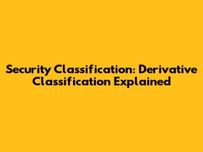 Security Classification: Derivative Classification Explained