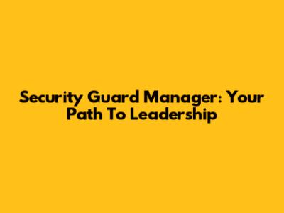 Security Guard Manager: Your Path To Leadership