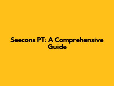 Seecons PT: A Comprehensive Guide