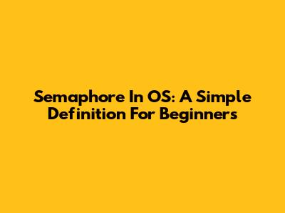 Semaphore In OS: A Simple Definition For Beginners