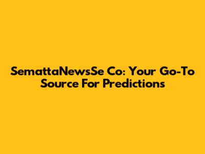 SemattaNewsSe Co: Your Go-To Source For Predictions