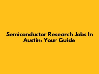 Semiconductor Research Jobs In Austin: Your Guide