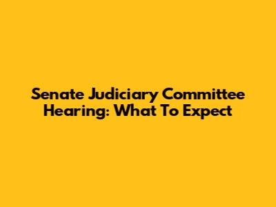 Senate Judiciary Committee Hearing: What To Expect