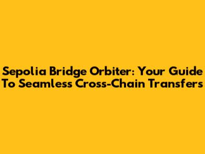 Sepolia Bridge Orbiter: Your Guide To Seamless Cross-Chain Transfers