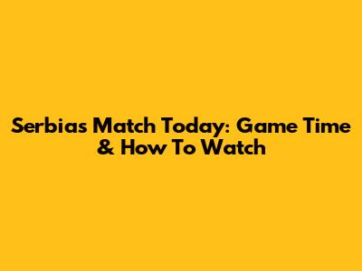 Serbia's Match Today: Game Time & How To Watch