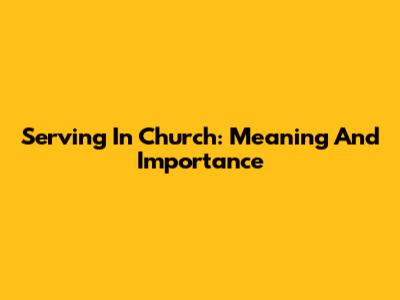 Serving In Church: Meaning And Importance