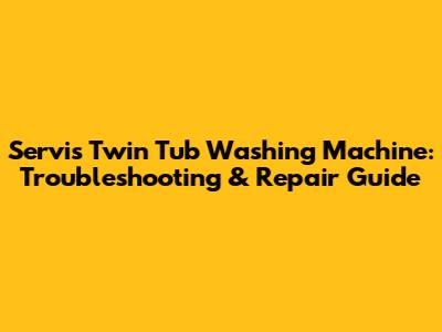 Servis Twin Tub Washing Machine: Troubleshooting & Repair Guide