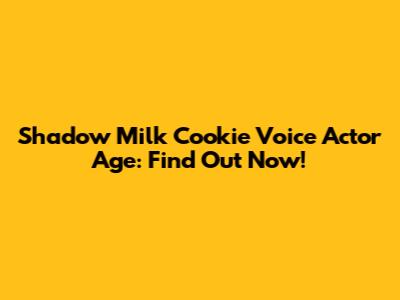 Shadow Milk Cookie Voice Actor Age: Find Out Now!