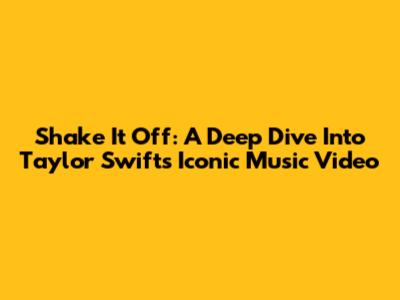 Shake It Off: A Deep Dive Into Taylor Swift's Iconic Music Video