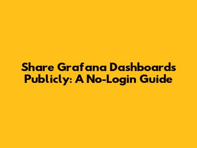 Share Grafana Dashboards Publicly: A No-Login Guide
