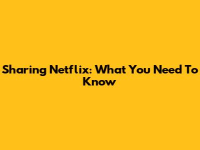 Sharing Netflix: What You Need To Know