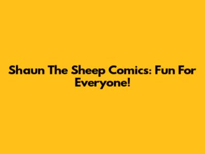Shaun The Sheep Comics: Fun For Everyone!