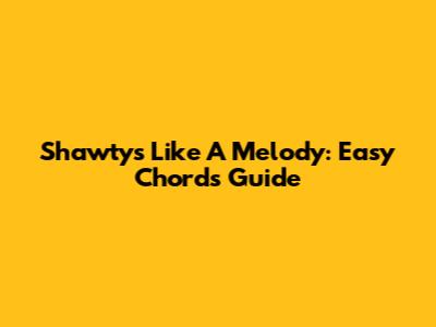 Shawty's Like A Melody: Easy Chords Guide