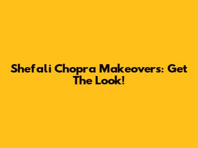 Shefali Chopra Makeovers: Get The Look!