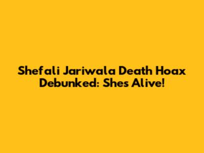 Shefali Jariwala Death Hoax Debunked: She's Alive!