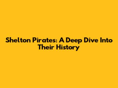 Shelton Pirates: A Deep Dive Into Their History