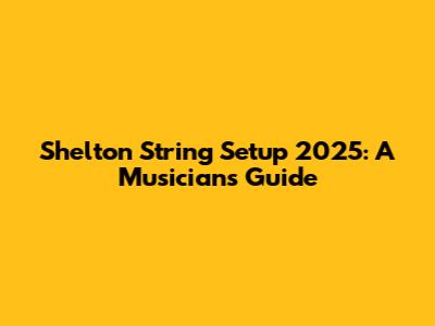 Shelton String Setup 2025: A Musician's Guide