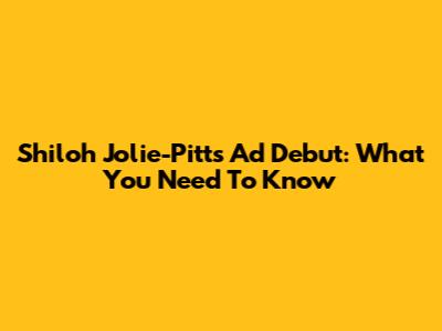 Shiloh Jolie-Pitt's Ad Debut: What You Need To Know