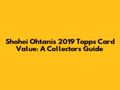 Shohei Ohtani's 2019 Topps Card Value: A Collector's Guide