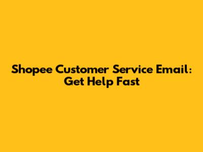 Shopee Customer Service Email: Get Help Fast