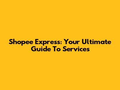Shopee Express: Your Ultimate Guide To Services