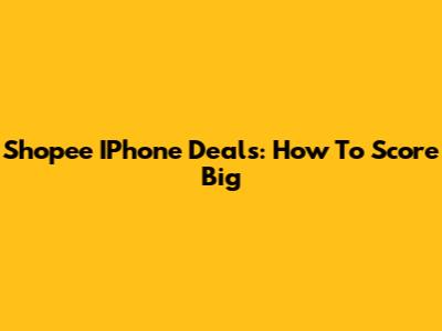 Shopee IPhone Deals: How To Score Big