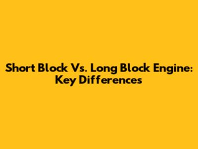 Short Block Vs. Long Block Engine: Key Differences
