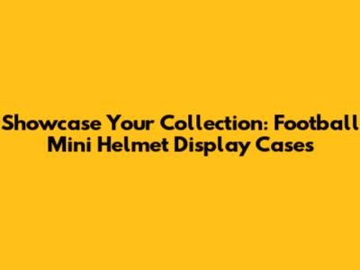 Showcase Your Collection: Football Mini Helmet Display Cases