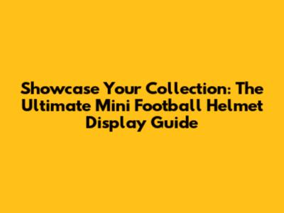 Showcase Your Collection: The Ultimate Mini Football Helmet Display Guide