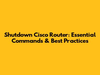Shutdown Cisco Router: Essential Commands & Best Practices