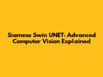 Siamese Swin UNET: Advanced Computer Vision Explained