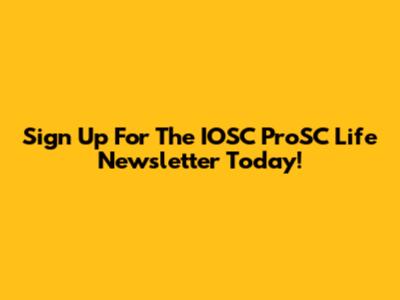 Sign Up For The IOSC ProSC Life Newsletter Today!