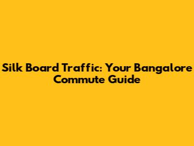 Silk Board Traffic: Your Bangalore Commute Guide