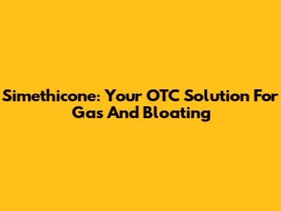 Simethicone: Your OTC Solution For Gas And Bloating