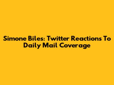 Simone Biles: Twitter Reactions To Daily Mail Coverage