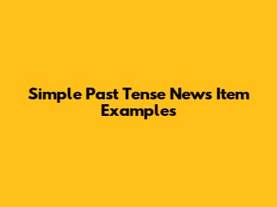 Simple Past Tense News Item Examples