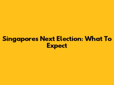 Singapore's Next Election: What To Expect