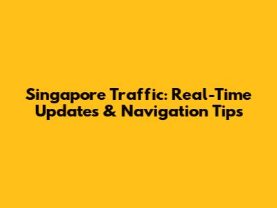 Singapore Traffic: Real-Time Updates & Navigation Tips