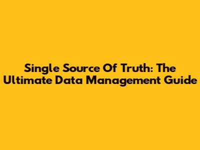Single Source Of Truth: The Ultimate Data Management Guide