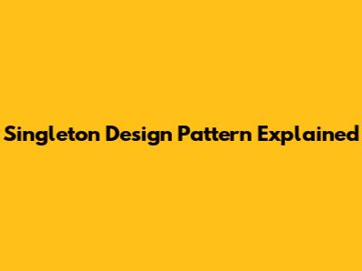 Singleton Design Pattern Explained